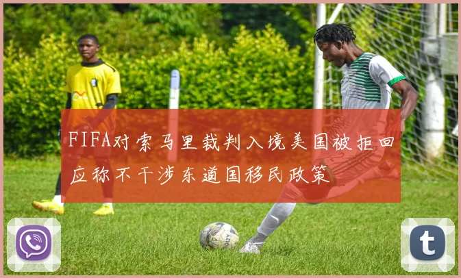 FIFA对索马里裁判入境美国被拒回应称不干涉东道国移民政策
