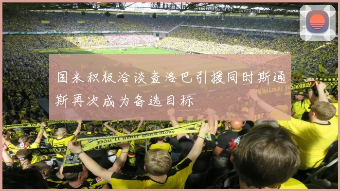 国米积极洽谈查洛巴引援同时斯通斯再次成为备选目标