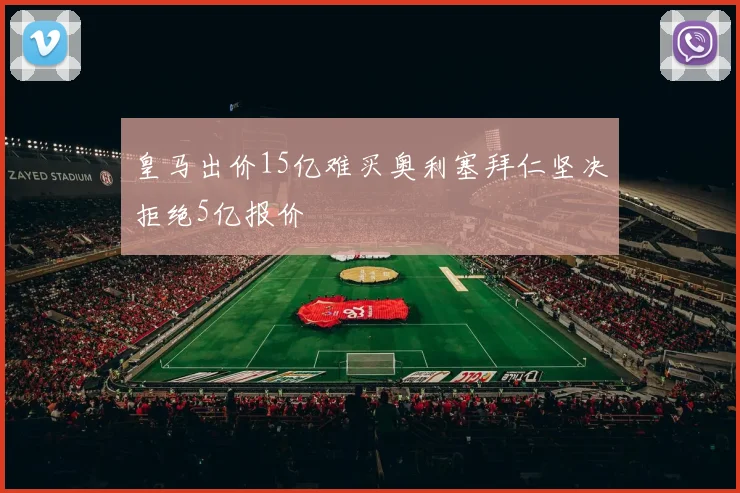 皇马出价15亿难买奥利塞拜仁坚决拒绝5亿报价
