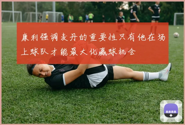 康利强调麦丹的重要性只有他在场上球队才能最大化赢球机会
