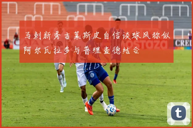 马刺新秀吉莱斯皮自信谈球风称似阿尔瓦拉多与普理查德结合
